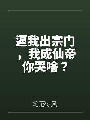 林羽叶凌风逼我出宗门,我成仙帝你哭啥?