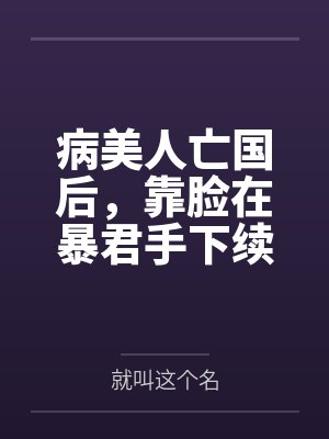 病美人亡国后，靠脸在暴君手下续命
