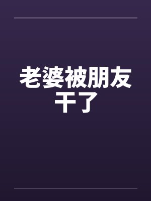 老婆被朋友干了