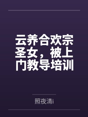 云养合欢宗圣女,被上门教导培训