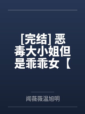 [完结] 恶毒大小姐但是乖乖女【NP，伪骨科】 作者：午睡睡不醒qwq