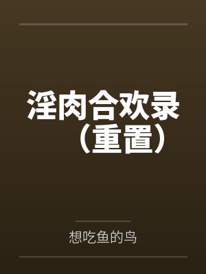 淫肉合欢录(重置)笔趣阁无弹窗