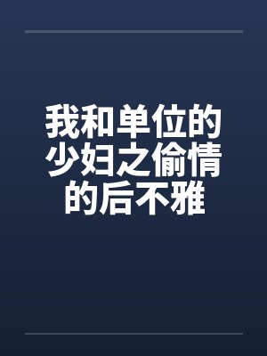 我和单位的少妇之偷情的后不雅