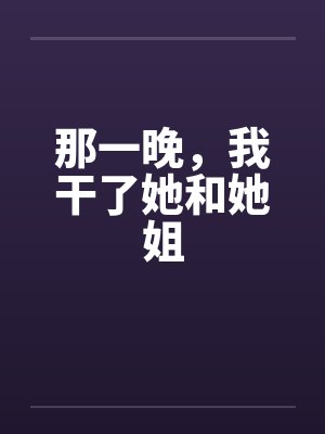 那一晚，我干了她和她姐