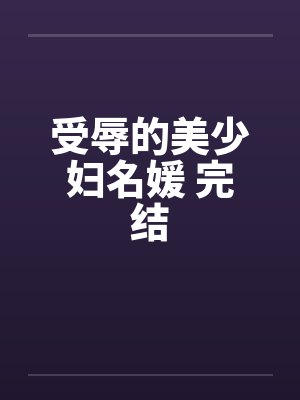 受辱的美少妇名媛 完结