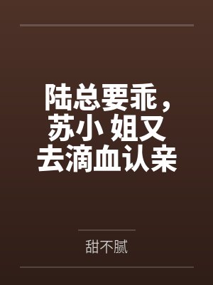 陆总要乖，苏小 姐又去滴血认亲了
