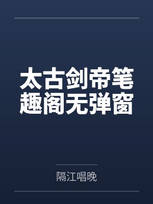 太古剑帝笔趣阁无弹窗