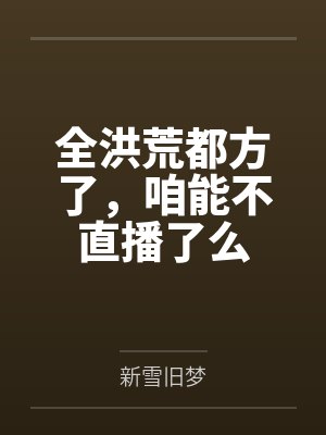 全洪荒都方了,咱能不直播了么by新雪旧梦
