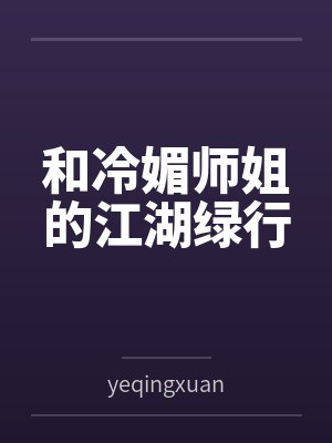 和冷媚师姐的江湖绿行笔趣阁无弹窗