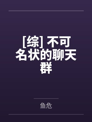 [综] 不可名状的聊天群笔趣阁无弹窗