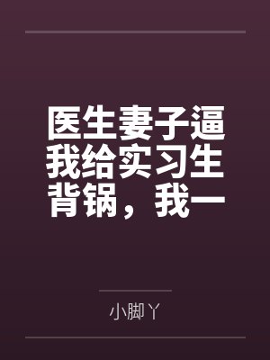 医生妻子逼我给实习生背锅，我一个证据让他俩各判十年