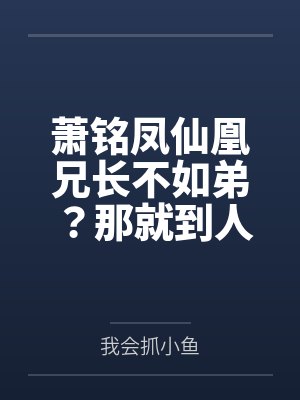 萧铭凤仙凰兄长不如弟？那就到人皇幡内一叙