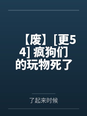 【废】[更54] 疯狗们的玩物死了(强制爱) 作者：第三者责任险