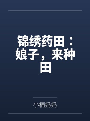 锦绣药田:娘子,来种田by小楠妈妈
