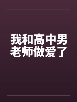 我和高中男老师做爱了