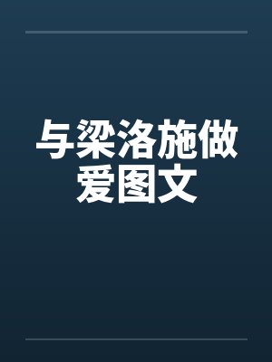 与梁洛施做爱图文