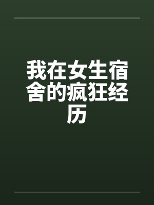 我在女生宿舍的疯狂经历