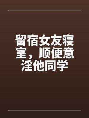 留宿女友寝室，顺便意淫他同学