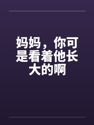 妈妈，你可是看着他长大的啊