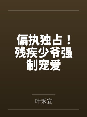 偏执独占!残疾少爷强制宠爱