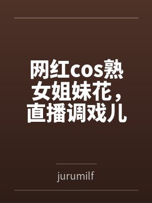 网红cos熟女姐妹花,直播调戏儿子(外甥)的正太同学,意外发现正太拥有巨根,性指导正太后被巨根肏成生