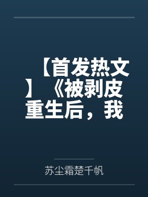【首发热文】《被剥皮重生后，我让渣男断子绝孙》苏尘霜 楚千帆by苏尘霜楚千帆笔趣阁无弹窗
