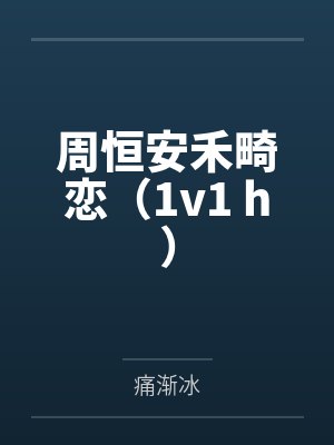 周恒安禾畸恋（1v1 h）