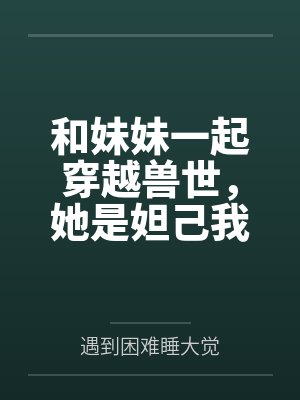 和妹妹一起穿越兽世,她是妲己我是张飞