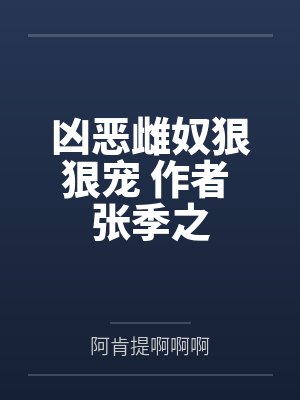 凶恶雌奴狠狠宠 作者 张季之