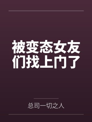 被变态女友们找上门了