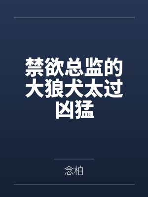禁欲总监的大狼犬太过凶猛