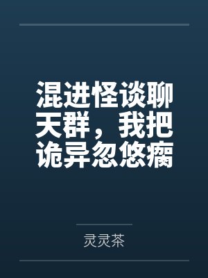 混进怪谈聊天群，我把诡异忽悠瘸了