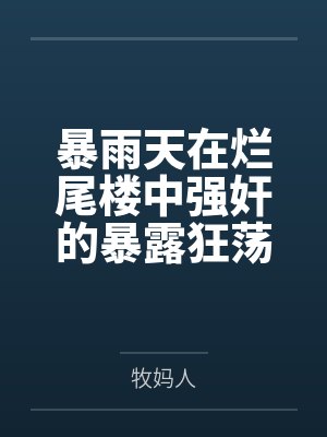 暴雨天在烂尾楼中强奸的暴露狂荡妇,竟然是平日清冷纯欲的舞蹈老师妈妈