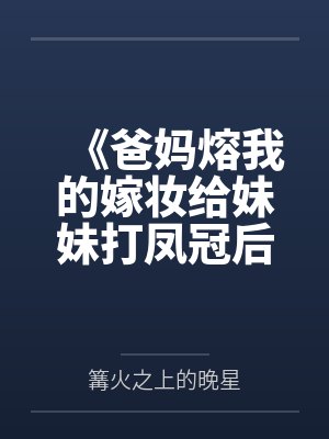 《爸妈熔我的嫁妆给妹妹打凤冠后，我断亲了》
