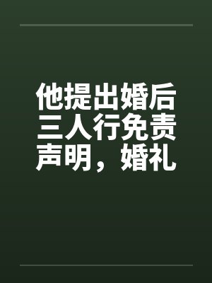 他提出婚后三人行免责声明，婚礼当天我换新郎他天塌了