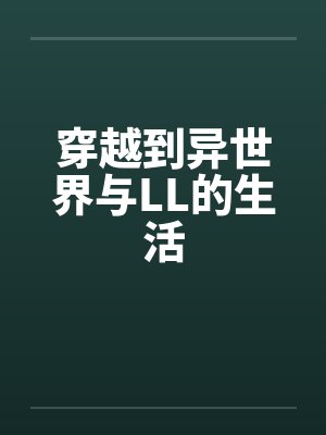 穿越到异世界与LL的生活笔趣阁无弹窗