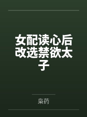 女配读心后改选禁欲太子