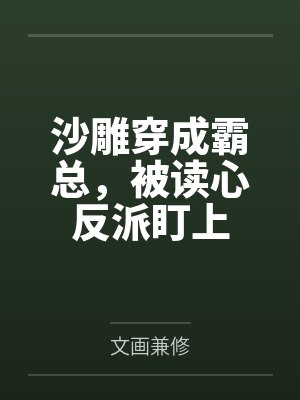 沙雕穿成霸总，被读心反派盯上