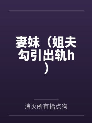 妻妹(姐夫勾引出轨h)