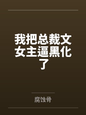 我把总裁文女主逼黑化了