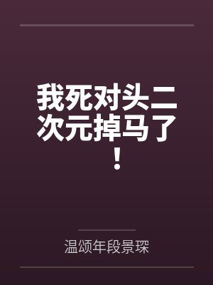 我死对头二次元掉马了！