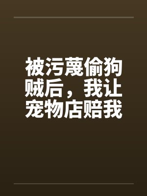 被污蔑偷狗贼后，我让宠物店赔我两百万
