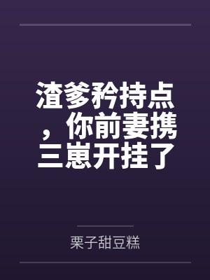 渣爹矜持点,你前妻携三崽开挂了