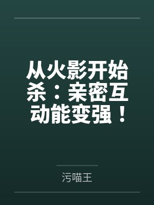 从火影开始杀:亲密互动能变强!
