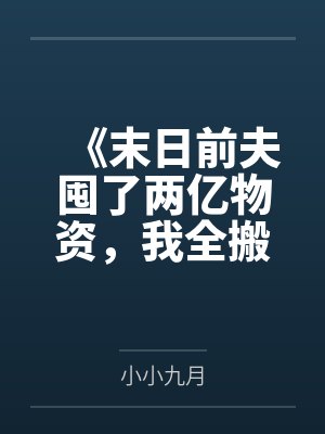 《末日前夫囤了两亿物资，我全搬空了》