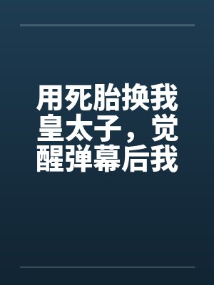 用死胎换我皇太子，觉醒弹幕后我逆风翻盘
