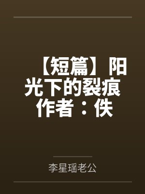 【短篇】阳光下的裂痕 作者：佚名