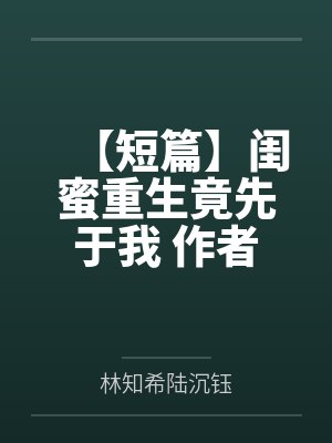 【短篇】闺蜜重生竟先于我 作者：匿名