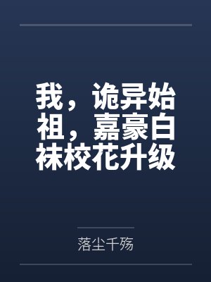 我,诡异始祖,嘉豪白袜校花升级