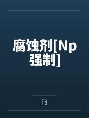 江冉路自秋腐蚀剂[Np强制]